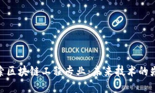 探索区块链工程专业：未来技术的先锋
