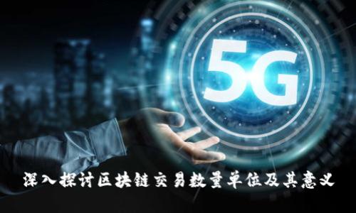 深入探讨区块链交易数量单位及其意义