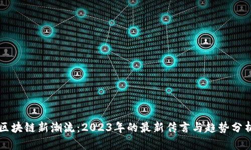 区块链新潮流：2023年的最新传言与趋势分析