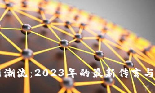 区块链新潮流：2023年的最新传言与趋势分析