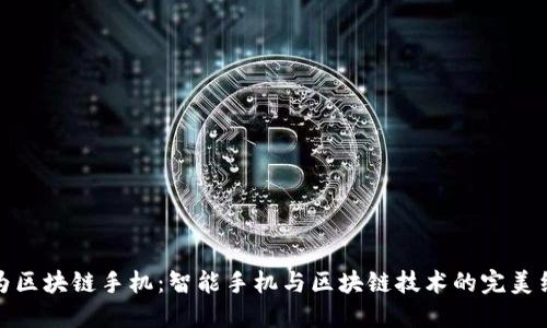 华为区块链手机：智能手机与区块链技术的完美结合