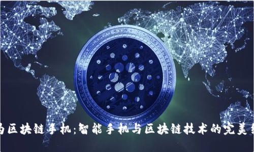 华为区块链手机：智能手机与区块链技术的完美结合