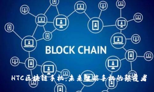  HTC区块链手机：未来智能手机的颠覆者
