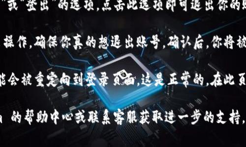 退出 Tokenim 账号的步骤通常很简单，但具体步骤可能会因不同的平台版本而有所不同。以下是一些通用的步骤：

1. **登录你的 Tokenim 账号**：首先，确保你已登录到你的 Tokenim 账号。

2. **找到退出选项**：在网站或应用程序的右上角或左侧菜单中，通常会有一个包含用户头像或用户名的区域。点击该区域，通常会弹出一个菜单。

3. **选择退出登录**：在弹出的菜单中，寻找“退出”或“登出”的选项。点击此选项即可退出你的账户。

4. **确认退出**：有些平台可能会要求你确认退出操作，确保你真的想退出账号。确认后，你将被登出账号。

5. **检查账户状态**：在某些情况下，退出后你可能会被重定向到登录页面，这是正常的。在此页面确认你已成功退出。

如果你在操作过程中遇到问题，建议查看 Tokenim 的帮助中心或联系客服获取进一步的支持。