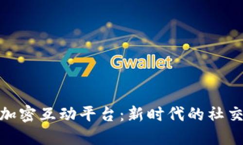 揭秘区块链加密互动平台：新时代的社交与交易革命