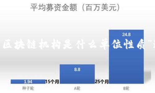 区块链机构在当今金融和科技领域扮演着日益重要的角色。针对“区块链机构是什么单位性质”这个问题，我们可以从多个维度进行探讨。以下是一个详细的分解：

区块链机构的单位性质及其发展潜力