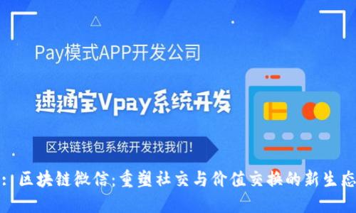 : 区块链微信：重塑社交与价值交换的新生态