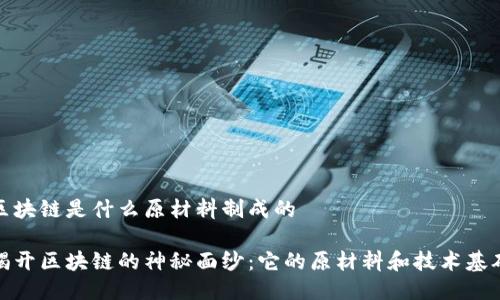 区块链是什么原材料制成的

揭开区块链的神秘面纱：它的原材料和技术基础