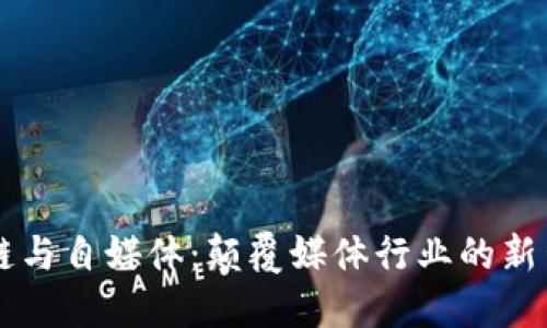 区块链与自媒体：颠覆媒体行业的新生力量