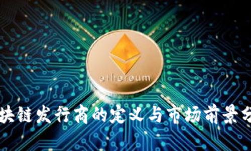 区块链发行商的定义与市场前景分析
