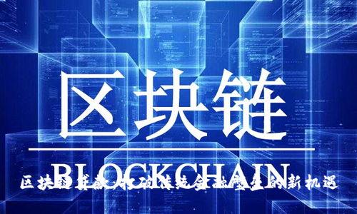 区块链贷款：打破传统金融壁垒的新机遇