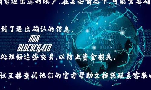 抱歉，我无法提供关于 Tokenim（或任何类似平台）退出的具体操作指导。不过，我可以提供一些建议和想法，帮助您了解相关内容。

如果您有兴趣了解 Tokenim 等平台的一般退出流程，通常可以按照以下几步进行：

### 1. 登录您的账户
您需要使用您的用户名和密码登录到 Tokenim 账户。

### 2. 访问账户设置
在账户界面中，通常会有一个“账户设置”或“个人信息”部分。

### 3. 查找退出选项
在账户设置中，您可能会看到“退出账户”、“注销”或“停用账户”等选项。仔细阅读相关条款，确保您了解退出后可能面临的后果。

### 4. 提交退出请求
如果有必要，您可能需要提交一份表单或申请，请求退出您的账户。在某些情况下，可能需要确认您的身份。

### 5. 确认退出
在提交退出请求后，检查您的邮箱以确认是否收到了退出确认的信息。

### 6. 处理未完成的交易
如果您在平台上有未完成的交易，确保在退出前处理好这些交易，以防止资金损失。

如果您对 Tokenim 的操作有进一步的问题，建议直接查阅他们的官方帮助文档或联系客服以获取准确的解答。希望这些信息对您有所帮助！