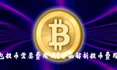 Tokenim钱包提币需要费用吗？全面解析提币费用的影响因素