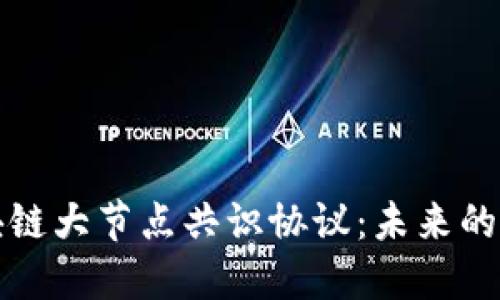 深入探索区块链大节点共识协议：未来的去中心化保障