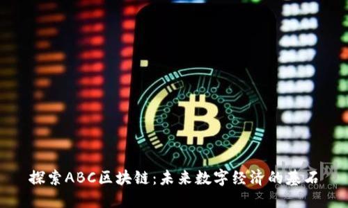 探索ABC区块链：未来数字经济的基石