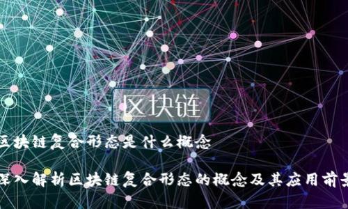 区块链复合形态是什么概念

深入解析区块链复合形态的概念及其应用前景