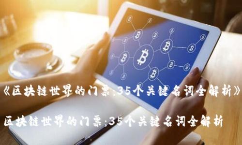 《区块链世界的门票：35个关键名词全解析》

区块链世界的门票：35个关键名词全解析