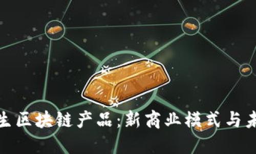 数字原生区块链产品：新商业模式与未来趋势
