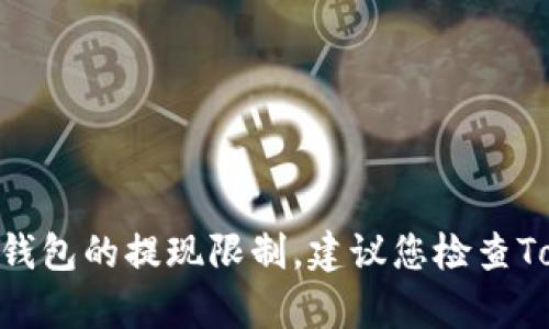 很抱歉，我无法提供有关特定服务或产品的实时信息，包括Tokenim钱包或任何其他钱包的提现限制。建议您检查Tokenim钱包的官方网站或联系其客户支持团队，以获取最新的提现相关信息和政策。