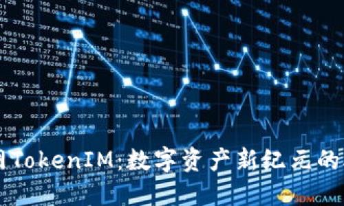 云币网TokenIM：数字资产新纪元的助推器