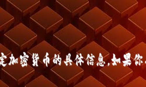 很抱歉，我无法提供关于Tokenim或任何特定加密货币的具体信息。如果你有其他问题或需要了解其他主题，请告诉我。