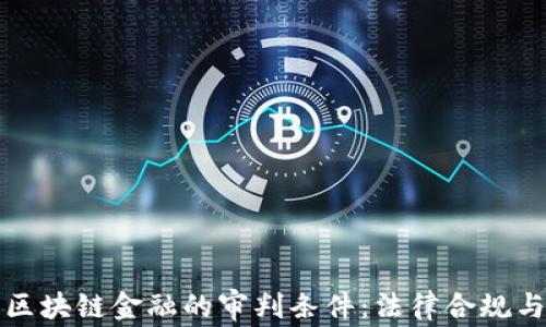 
全面解读区块链金融的审判条件：法律合规与实践挑战