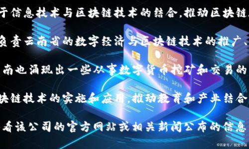 云南区块链相关的公司有多家，不同的公司在区块链技术的应用、研发、咨询等方面有所不同。以下是一些在云南省从事区块链相关业务的公司或组织示例：

1. **云南省信息产业投资有限公司** - 该公司致力于信息技术与区块链技术的结合，推动区块链在地方经济中的应用。
   
2. **云南数字经济发展促进中心** - 这个机构主要负责云南省的数字经济与区块链技术的推广、实施工作，支持相关企业的发展。

3. **数字货币相关企业** - 随着数字货币的兴起，云南也涌现出一些从事数字货币挖矿和交易的公司。

4. **科研机构** - 一些高校和研究机构也在研究区块链技术的实施和应用，推动教育和产业结合。

如果想了解某个具体的区块链公司或项目，建议直接查看该公司的官方网站或相关新闻公布的信息。