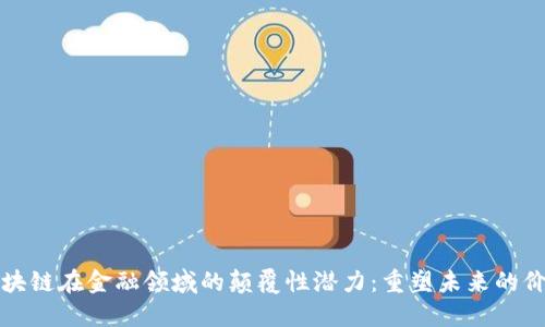 区块链在金融领域的颠覆性潜力：重塑未来的价值