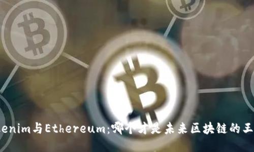 Tokenim与Ethereum：哪个才是未来区块链的王者？