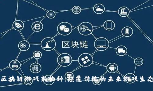 区块链游戏新物种：颠覆传统的未来游戏生态