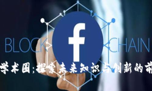 区块链学术圈：探索未来知识与创新的前沿领域