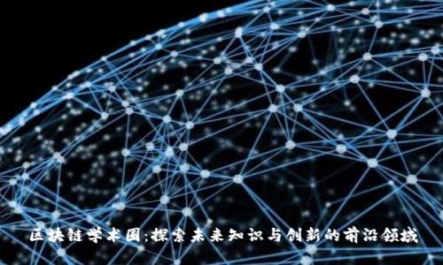 区块链学术圈：探索未来知识与创新的前沿领域