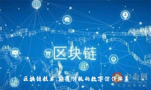 区块链技术：颠覆传统的数字信任体系