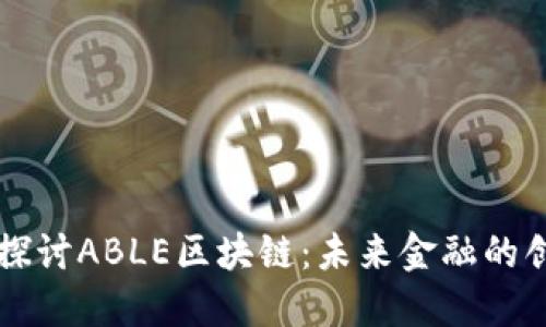 ### 深入探讨ABLE区块链：未来金融的创新解决方案