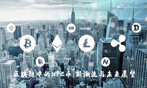 区块链中的NPC币：新潮流与未来展望