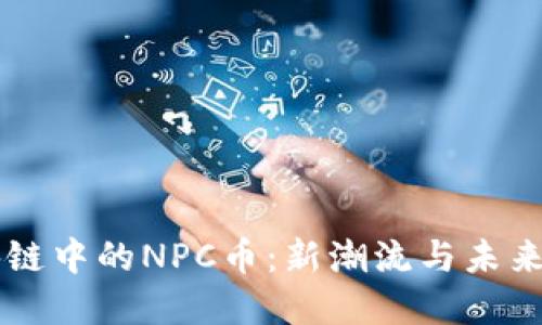 区块链中的NPC币：新潮流与未来展望