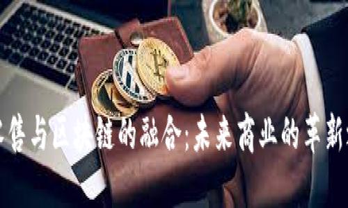 新零售与区块链的融合：未来商业的革新之路