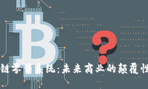 区块链零售系统：未来商业的颠覆性力量