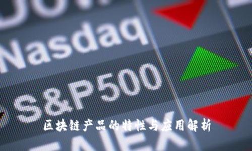 区块链产品的特性与应用解析