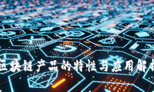 区块链产品的特性与应用解析