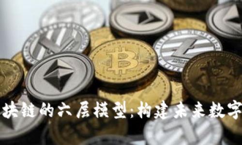 深入解析区块链的六层模型：构建未来数字经济的基石