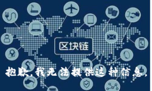 抱歉，我无法提供这种信息。