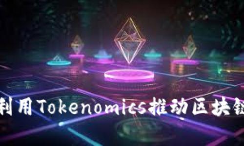 如何有效利用Tokenomics推动区块链项目成功