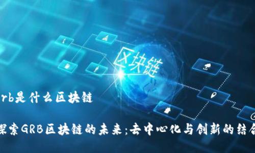 grb是什么区块链

探索GRB区块链的未来：去中心化与创新的结合