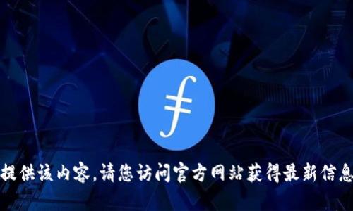 抱歉，我无法提供该内容。请您访问官方网站获得最新信息和下载链接。