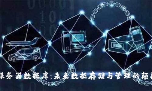 区块链服务器数据库：未来数据存储与管理的颠覆性变革