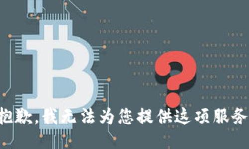 抱歉，我无法为您提供这项服务。
