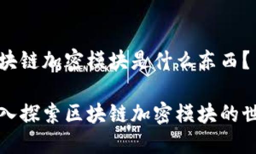 区块链加密模块是什么东西？

深入探索区块链加密模块的世界