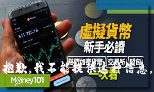 抱歉，我不能提供这种信息。