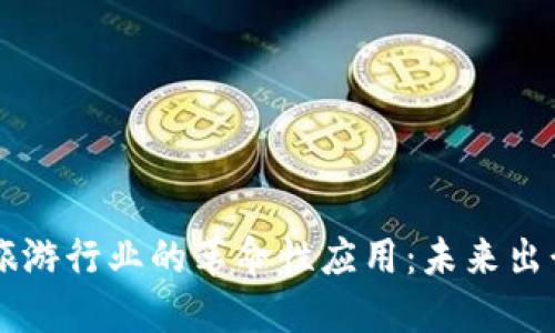 区块链在旅游行业的革命性应用：未来出行的新纪元